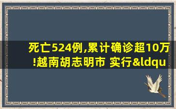 死亡524例,累计确诊超10万!越南胡志明市 实行“宵禁”